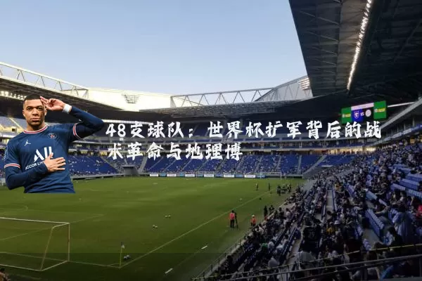 48支球队:世界杯扩军背后的战术革命与地理博弈