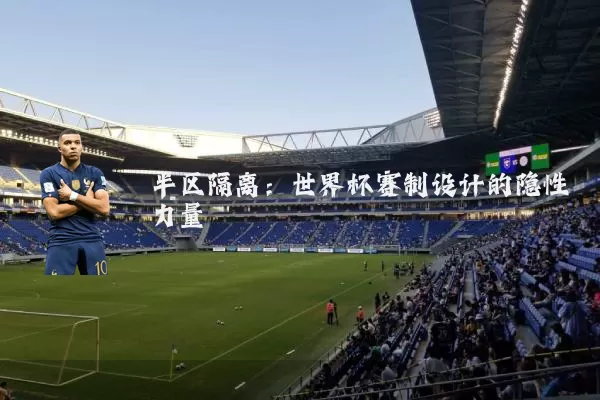 半区隔离:世界杯赛制设计的隐性力量