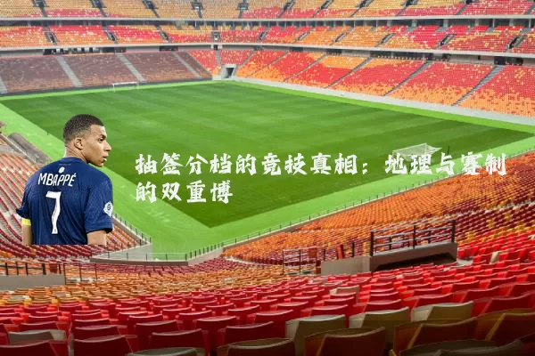 抽签分档的竞技真相：地理与赛制的双重博弈