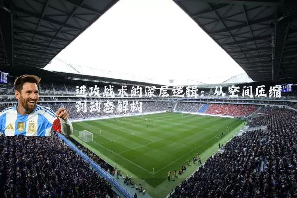 进攻战术的深层逻辑:从空间压缩到动态解构