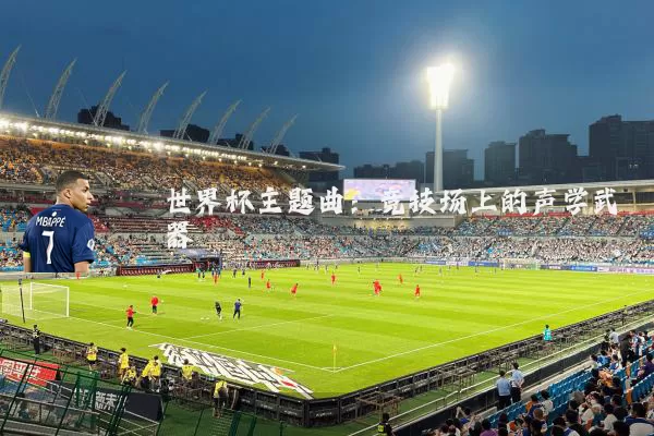 世界杯主题曲:竞技场上的声学武器