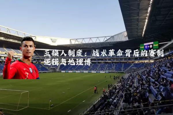 五换人制度:战术革命背后的赛制逻辑与地理博弈