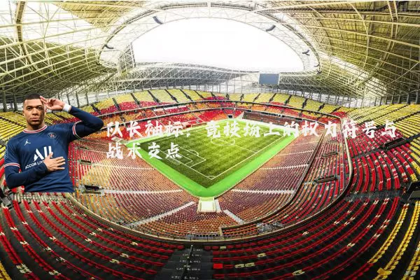 队长袖标：竞技场上的权力符号与战术支点