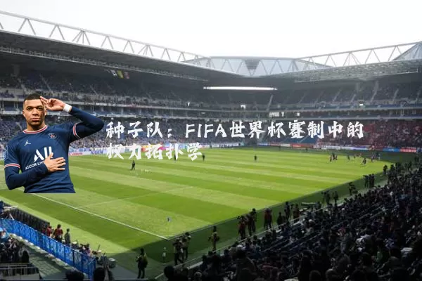 种子队:FIFA世界杯赛制中的权力拓扑学