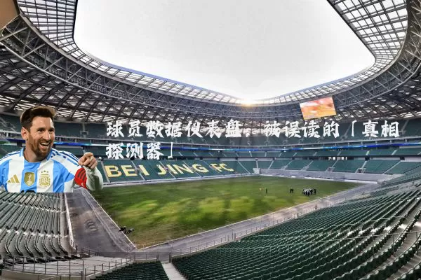 球员数据仪表盘：被误读的「真相探测器」