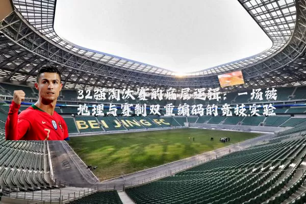 32强淘汰赛的底层逻辑：一场被地理与赛制双重编码的竞技实验