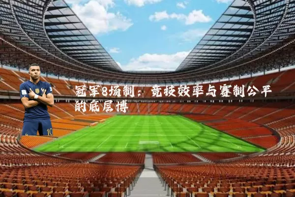 冠军8场制：竞技效率与赛制公平的底层博弈