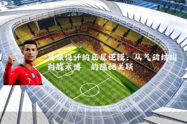 足球设计的底层逻辑：从气动结构到战术博弈的隐秘关联