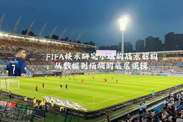 FIFA技术研究小组的战术解构:从数据到场域的底层逻辑