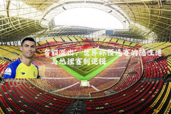 名额溢出:世界杯预选赛的隐性博弈与地理赛制逻辑
