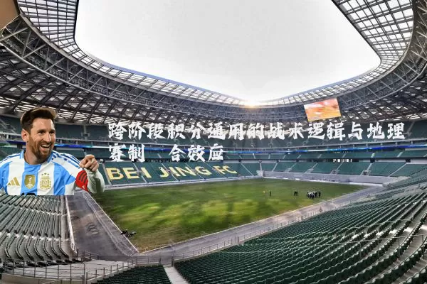 跨阶段积分通用的战术逻辑与地理赛制耦合效应