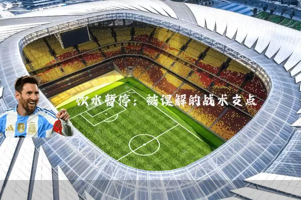 饮水暂停:被误解的战术支点