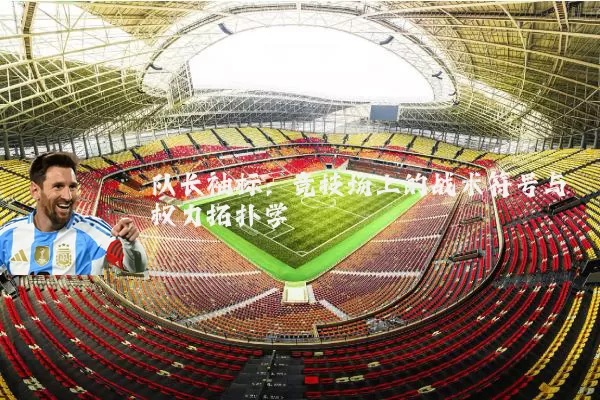 队长袖标：竞技场上的战术符号与权力拓扑学