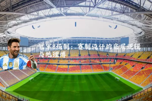 冠军8场制：赛制设计的底层逻辑与地理博弈