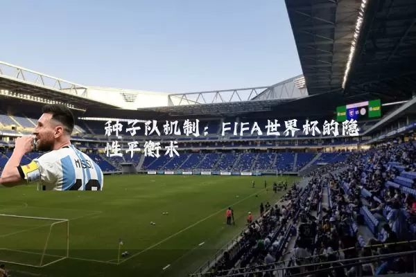 种子队机制:FIFA世界杯的隐性平衡术