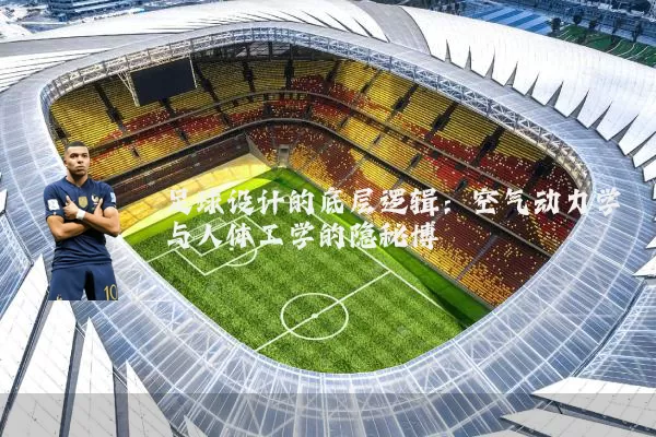 足球设计的底层逻辑：空气动力学与人体工学的隐秘博弈